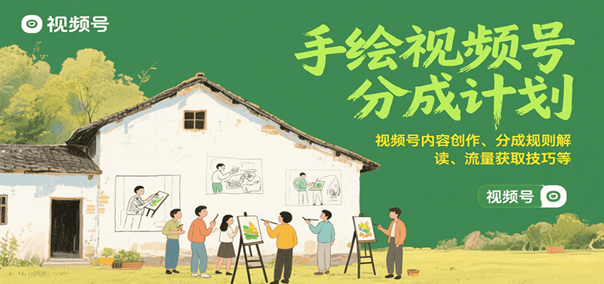 手绘视频号分成计划:视频号内容创作、分成规则解读、流量获取技巧等-樵渔匹