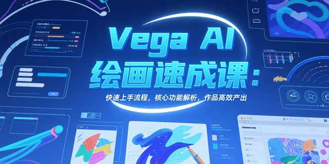 Vega AI绘画速成课:快速上手流程,核心功能解析,作品高效产出-樵渔匹