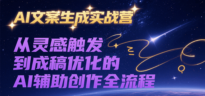 AI文案生成实战营,从灵感触发到成稿优化的AI辅助创作全流程-樵渔匹