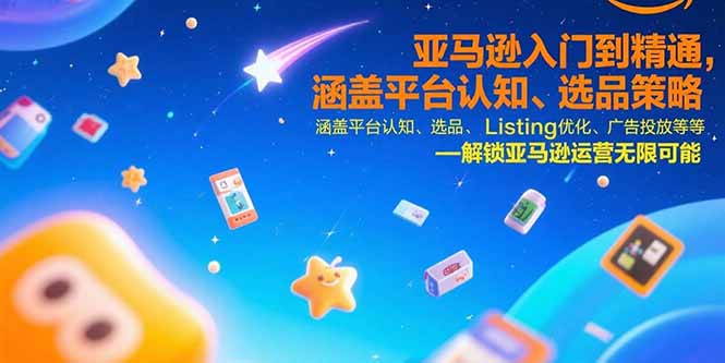 亚马逊入门到精通，涵盖平台认知、选品策略、Listing优化、广告投放/等等-樵渔匹