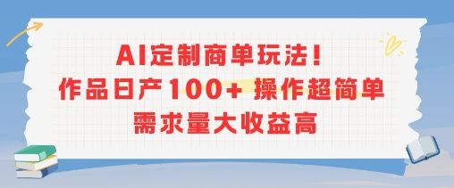 AI定制商单玩法,作品日产100+操作超简单,需求量大收益高-樵渔匹