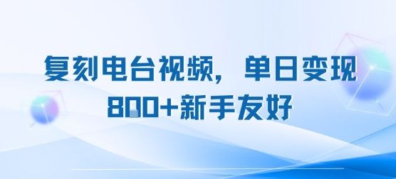复刻电台视频,单日变现8张+新手友好,长期可做-樵渔匹