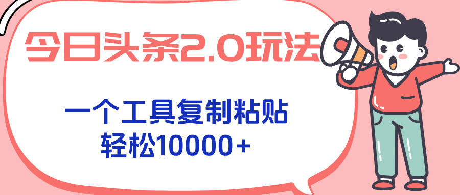 今日头条2.0玩法，一个工具复制粘贴，轻松月入1000+-樵渔匹