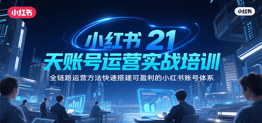 小红书21天账号运营实战培训,全链路运营方法快速搭建可盈利的小红书账号体系-樵渔匹