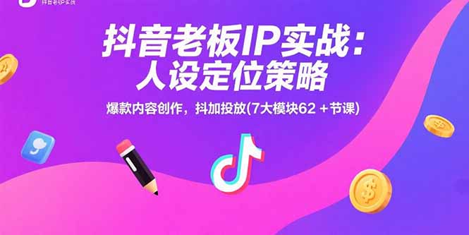 抖音老板IP实战：人设定位策略，爆款内容创作，抖加投放(7大模块62+节课-樵渔匹