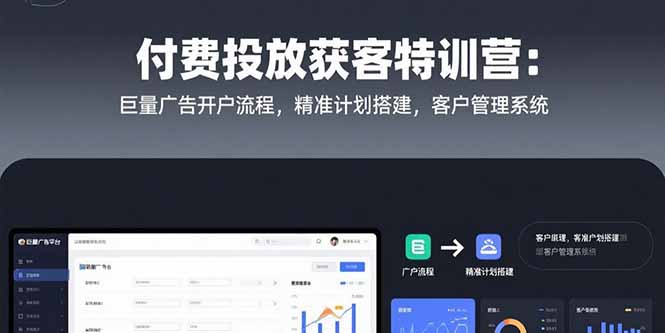 付费投放获客特训营:巨量广告开户流程,精准计划搭建,客户管理系统-樵渔匹