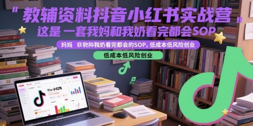 教辅资料抖音小红书实战营,这是一套我妈和我奶看完都会的SOP,低成本低风险创业(更新)-樵渔匹