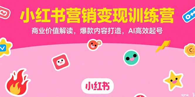小红书营销变现训练营,商业价值解读,爆款内容打造,AI高效起号-樵渔匹