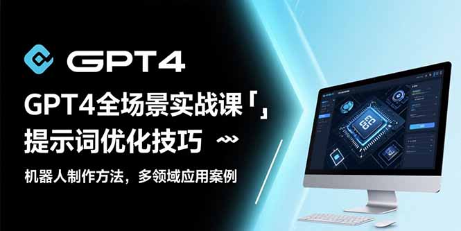 GPT4全场景实战课:提示词优化技巧,机器人制作方法,多领域应用案例-樵渔匹