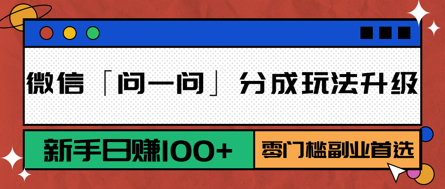 微信「问一问」分成玩法升级:新手日赚100+,零门槛副业首选-樵渔匹