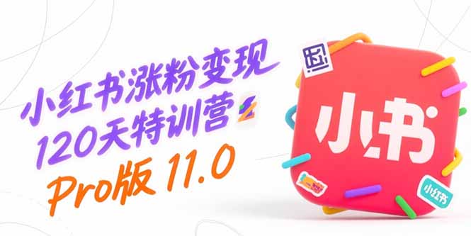 小红书涨粉变现120天特训营Pro版11.0：从0到1掌握平台运营,内容制作和变现-樵渔匹