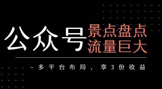 公众号流量主-景点盘点 流量巨大 多平台布局享3份收益-樵渔匹