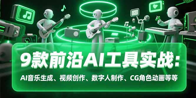 9款前沿AI工具实战课:AI音乐生成、视频创作、数字人制作、CG角色动画等等-樵渔匹