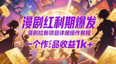 漫剧红利期爆发,漫剧拉新项目详细操作教程,一个作品收益1k+-樵渔匹