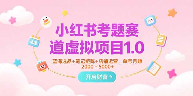 小红书考题赛道虚拟项目1.0,蓝海选品+笔记矩阵+店铺运营,单号月赚5000+-樵渔匹