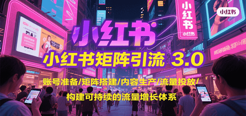 小红书矩阵引流3.0,账号准备/矩阵搭建/内容生产/流量投放/构建可持续的流量增长体系-樵渔匹