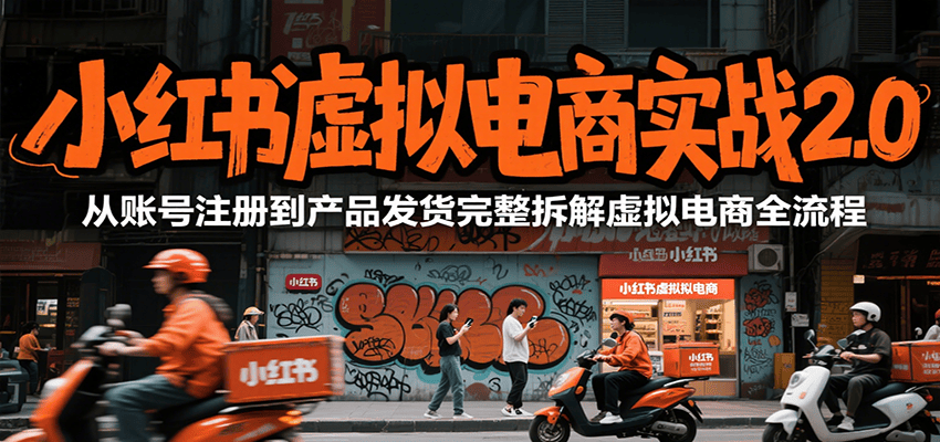 小红书虚拟电商实战2.0,从账号注册到产品发货完整拆解虚拟电商全流程-樵渔匹