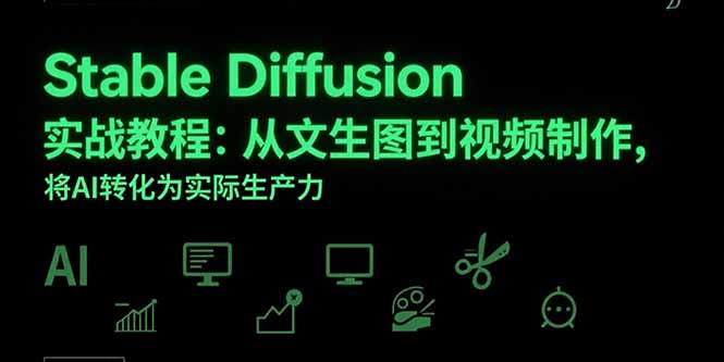 Stable Diffusion实战教程：从文生图到视频制作，将AI转化为实际生产力-樵渔匹
