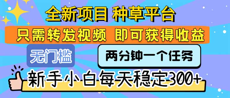 全新项目 种草平台 只需要转发任务视频 即可获得收益 新手小白每天300+-樵渔匹
