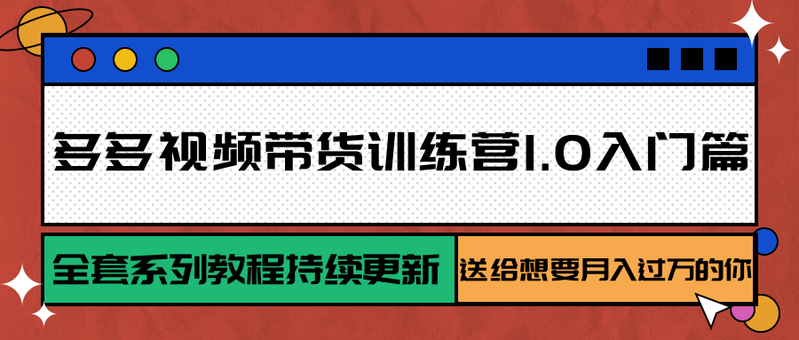 多多视频带货训练营1.0入门篇，全套系列教程持续更新，送给想要月入过万的你-樵渔匹