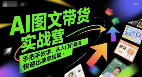 AI图文带货实战营,手把手教学,从入门到精通,快速出单拿结果-樵渔匹