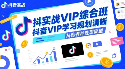 抖音实战VIP综合班,抖音VIP学习规划请晰抖音各种变现渠道-樵渔匹
