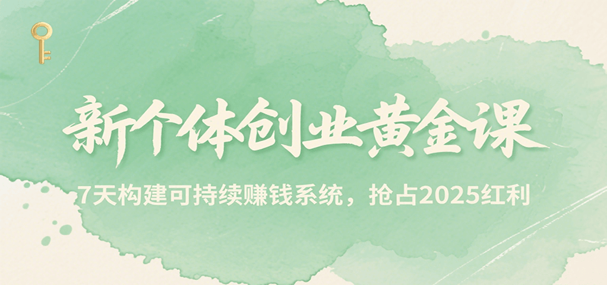 新个体创业黄金课，7天构建可持续赚钱系统，抢占2025红利-樵渔匹