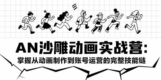 AN沙雕动画实战营：掌握从动画制作到账号运营的完整技能链-樵渔匹