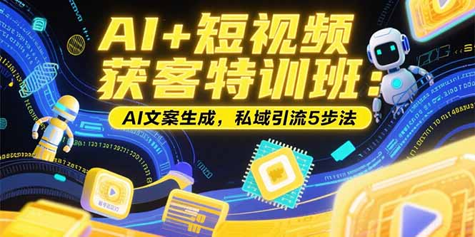 AI+短视频获客特训班:账号定位技巧,AI文案生成,私域引流5步法-樵渔匹