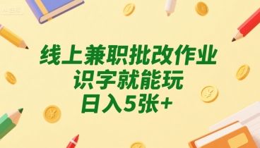 线上兼职批改作业,识字就能玩,日入5张+【揭秘】-樵渔匹