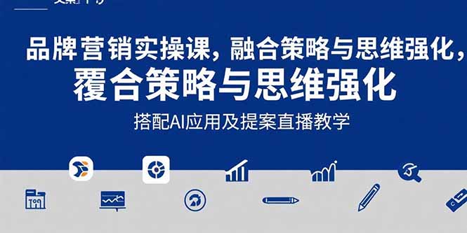 2025品牌营销实战课:覆盖文案设计写方案,搭配AI应用及提案直播教学-樵渔匹