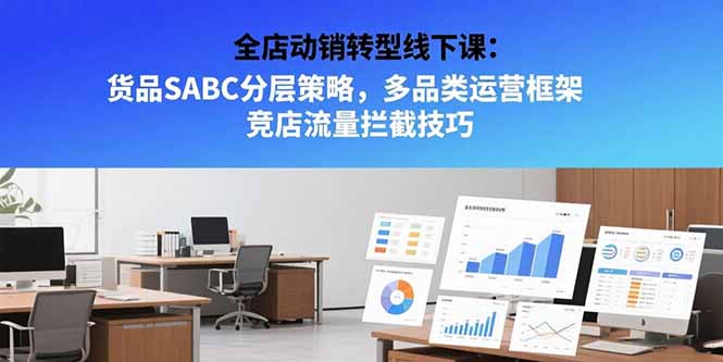 全店动销转型线下课：货品SABC分层策略，多品类运营框架 竞店流量拦截技巧-樵渔匹