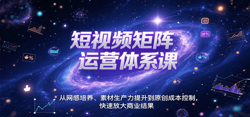 短视频矩阵运营体系课,从网感培养、素材生产力提升到原创成本控制,快速放大商业结果-樵渔匹