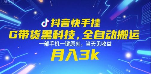 抖音快手挂G带货黑科技，全自动搬运，一部手机一键原创，当天见收益，月入3k+【揭秘】-樵渔匹
