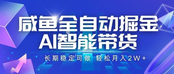 咸鱼全自动掘金，AI智能带货，长期稳定可做，轻松月入2W+【揭秘】-樵渔匹