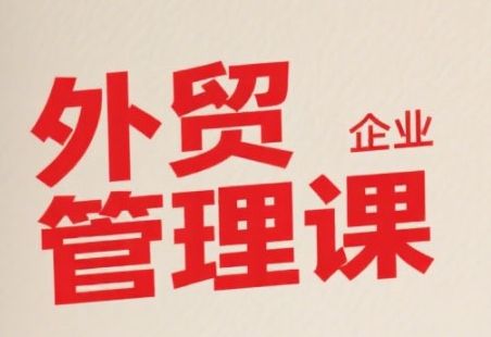 中小外贸企业管理课，系统性强，直击痛点，助企业全面提升管理智慧-樵渔匹