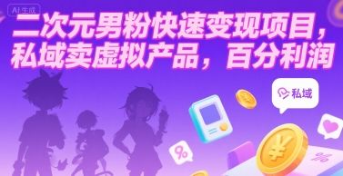 二次元男粉快速变现项目，私域卖虚拟产品，百分利润-樵渔匹