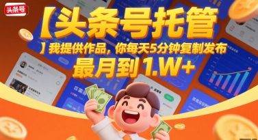 【头条号托管 】我提供作品，你每天5分钟复制发布，最高月入1W+【揭秘】-樵渔匹