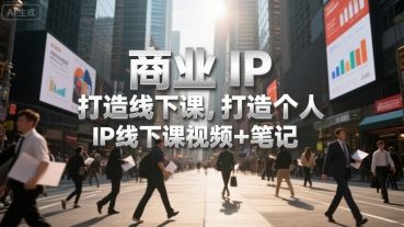 商业IP打造线下课,打造个人 IP线下课视频+笔记-樵渔匹