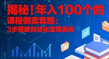 揭秘！年入100个的课程倒卖套路：3 步搭建自动化变现系统-樵渔匹