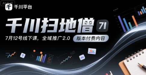 千川扫地僧7月12号线下课,千川投放,全域推广2.0版本付费内容-樵渔匹