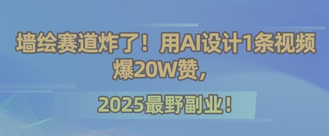 墙绘赛道炸了!用AI设计1条视频爆20W赞,2025最野副业!-樵渔匹