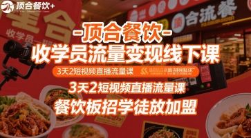 顶合餐饮-收学员流量变现线下课,3天2短视频直播流量课,餐饮板招学徒放加盟-樵渔匹