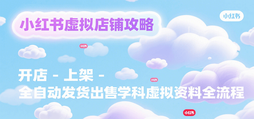 小红书虚拟店铺攻略,开店-上架-全自动发货出售学科虚拟资料完整流程-樵渔匹
