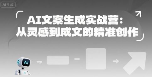 AI文案生成实战营:从灵感到成文的精准创作-樵渔匹