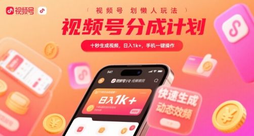 视频号分成计划懒人玩法，十秒生成视频，日入1k+，手机一键操作【揭秘】-樵渔匹