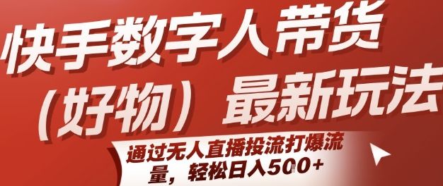 快手数字人带货(好物)最新玩法，通过无人直播投流打爆流量，轻松日入5张-樵渔匹