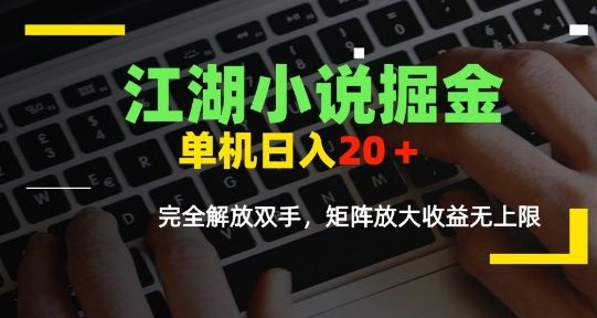 江湖小说掘金，单机日入10-20+，全自动软件操作，完全解放双手，矩阵放大收益无上限-樵渔匹