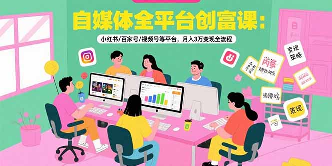 自媒体全平台创富课：小红书/百家号/视频号等平台，月入3万变现全流程-樵渔匹