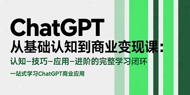 ChatGPT从基础认知到商业变现课:认知-技巧-应用-进阶的完整学习闭环-樵渔匹